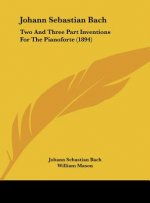 Johann Sebastian Bach: Two and Three Part Inventions for the Pianoforte (1894)