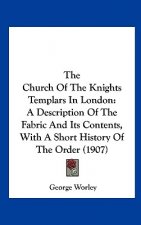 The Church Of The Knights Templars In London: A Description Of The Fabric And Its Contents, With A Short History Of The Order (1907)