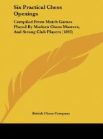 Six Practical Chess Openings: Compiled from Match Games Played by Modern Chess Masters, and Strong Club Players (1893)