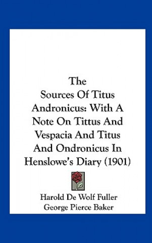 The Sources of Titus Andronicus: With a Note on Tittus and Vespacia and Titus and Ondronicus in Henslowe's Diary (1901)