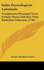 Index Etymologicus Latinitatis: Complectens Plerasque Voces Latinas Omnes Sub Suis Velut Radicibus Collocatas (1749)