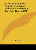 A Collection of Books, Pamphlets, Log Books, Pictures, Etc. Illustrating the Whale Fishery (1907)