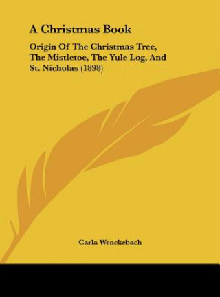 A Christmas Book: Origin of the Christmas Tree, the Mistletoe, the Yule Log, and St. Nicholas (1898)