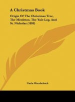 A Christmas Book: Origin of the Christmas Tree, the Mistletoe, the Yule Log, and St. Nicholas (1898)
