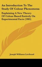 An Introduction to the Study of Colour Phenomena: Explaining a New Theory of Colour Based Entirely on Experimental Facts (1905)
