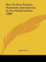 How to Grow Peaches, Nectarines, and Apricots, in Very Small Gardens (1886)