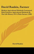 David Rankin, Farmer: Modern Agricultural Methods Contrasted with Primitive Agricultural Methods by the Life History of a Plain Farmer (1909