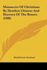Massacres of Christians by Heathen Chinese and Horrors of the Boxers (1900)
