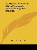 Das Moderne Volkerrecht in Dem Franzosisch-Deutschen Kriege Von 1870 (1871)