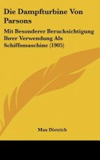 Die Dampfturbine Von Parsons: Mit Besonderer Berucksichtigung Ihrer Verwendung ALS Schiffsmaschine (1905)