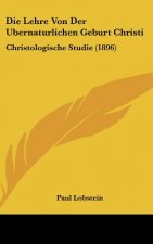 Die Lehre Von Der Ubernaturlichen Geburt Christi: Christologische Studie (1896)