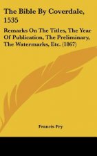 The Bible by Coverdale, 1535: Remarks on the Titles, the Year of Publication, the Preliminary, the Watermarks, Etc. (1867)