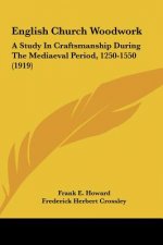 English Church Woodwork: A Study in Craftsmanship During the Mediaeval Period, 1250-1550 (1919)