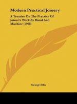 Modern Practical Joinery: A Treatise on the Practice of Joiner's Work by Hand and Machine (1908)