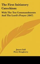 The First Initiatory Catechism: With the Ten Commandments and the Lord's Prayer (1847)