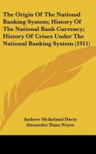 The Origin Of The National Banking System; History Of The National Bank Currency; History Of Crises Under The National Banking System (1911)