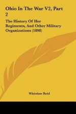 Ohio in the War V2, Part 2: The History of Her Regiments, and Other Military Organizations (1898)