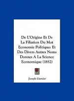 de L'Origine Et de La Filiation Du Mot Economie Politique: Et Des Divers Autres Noms Donnes a la Science Economique (1852)