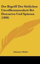 Der Begriff Der Sittlichen Unvollkommenheit Bei Descartes Und Spinoza (1890)