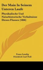 Der Main in Seinem Unteren Laufe: Physikalische Und Naturhistorische Verhaltnisse Dieses Flusses (1866)