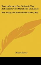 Bauernfarmen Der Steinzeit Von Achenheim Und Stutzheim Im Elsass: Ihre Anlage, Ihr Bau Und Ihre Funde (1903)