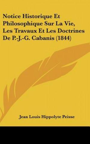 Notice Historique Et Philosophique Sur La Vie, Les Travaux Et Les Doctrines de P.-J.-G. Cabanis (1844)