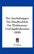 Der Auerhahnjager: Ein Handbuchlein Fur Weidmanner Und Jagdbedienstete (1888)