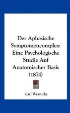 Der Aphasische Symptomencomplex: Eine Psychologische Studie Auf Anatomischer Basis (1874)
