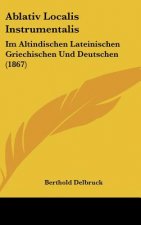 Ablativ Localis Instrumentalis: Im Altindischen Lateinischen Griechischen Und Deutschen (1867)