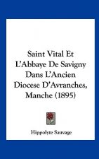 Saint Vital Et L'Abbaye de Savigny Dans L'Ancien Diocese D'Avranches, Manche (1895)