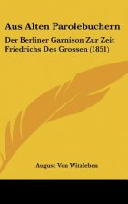 Aus Alten Parolebuchern: Der Berliner Garnison Zur Zeit Friedrichs Des Grossen (1851)