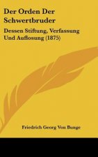 Der Orden Der Schwertbruder: Dessen Stiftung, Verfassung Und Auflosung (1875)