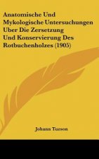 Anatomische Und Mykologische Untersuchungen Uber Die Zersetzung Und Konservierung Des Rotbuchenholzes (1905)