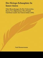 Der Kriegs-Schauplatz in Inner-Asien: Oder Bemerkungen Zu Der Uebersichts-Karte Von Afghanistan, Dem Penjab Und Dem Lande Am Untern Indus (1842)