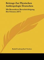 Beitrage Zur Physischen Anthropologie Deutschen: Mit Besonderer Berucksichtigung Der Friesen (1877)