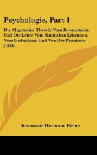 Psychologie, Part 1: Die Allgemeine Theorie Vom Bewusstsein, Und Die Lehre Vom Sinnlichen Erkennen, Vom Gedachtnis Und Von Der Phantasie (1