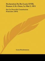 Declaration Du Roi Louis XVIII, Donnee a St.-Ouen, Le Mai 2, 1814: Sur La Nouvelle Constitution Francaise (1814)