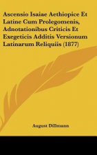 Ascensio Isaiae Aethiopice Et Latine Cum Prolegomenis, Adnotationibus Criticis Et Exegeticis Additis Versionum Latinarum Reliquiis (1877)