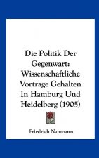 Die Politik Der Gegenwart: Wissenschaftliche Vortrage Gehalten in Hamburg Und Heidelberg (1905)
