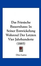 Das Friesische Bauernhaus: In Seiner Entwickelung Wahrend Der Letzten Vier Jahrhunderte (1885)