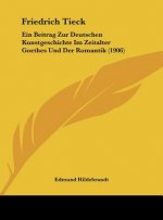 Friedrich Tieck: Ein Beitrag Zur Deutschen Kunstgeschichte Im Zeitalter Goethes Und Der Romantik (1906)