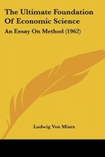 The Ultimate Foundation of Economic Science: An Essay on Method (1962)
