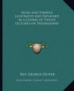Signs and Symbols Llustrated and Explained in a Course of Twelve Lectures on Freemasonry