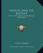 Gnostic John the Baptizer: Selections from the Mandaean John-Book
