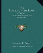 The Temple of the Rosy Cross: The Soul Its Powers and Migrations