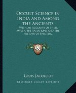 Occult Science in India and Among the Ancients: With an Account of Their Mystic Initiatiations and the History of Spiritism