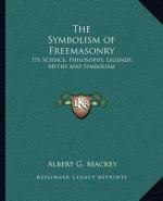 The Symbolism of Freemasonry: Its Science, Philosophy, Legends, Myths and Symbolism