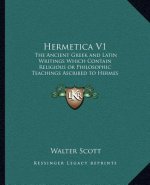 Hermetica V1: The Ancient Greek and Latin Writings Which Contain Religiousthe Ancient Greek and Latin Writings Which Contain Religio