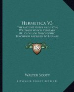 Hermetica V3: The Ancient Greek and Latin Writings Which Contain Religiousthe Ancient Greek and Latin Writings Which Contain Religio