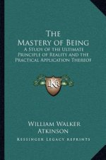 The Mastery of Being: A Study of the Ultimate Principle of Reality and the Practical Application Thereof